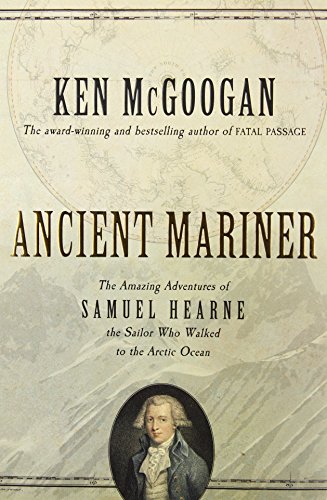 Ancient mariner : the amazing adventures of Samuel Hearne, the sailor who walked to the Arctic Ocean