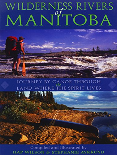 Wilderness rivers of Manitoba : journey by canoe through the land where the spirit lives