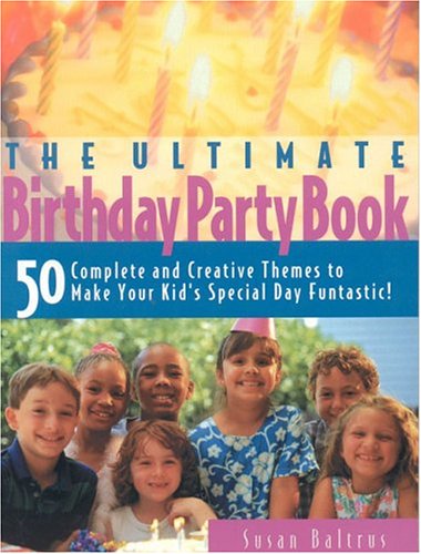 The ultimate birthday party book : 50 complete and creative themes to make your kid's special day funtastic!