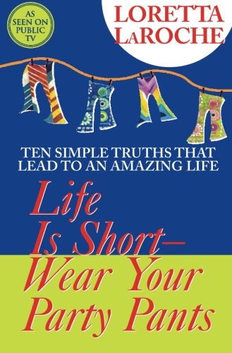 Life is short-- wear your party pants : ten simple truths that lead to an amazing life