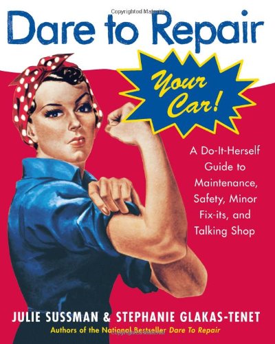 Dare to repair your car : a do-it-herself guide to maintenance, safety, and minor fix-its