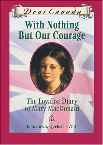 With nothing but our courage : the Loyalists diary of Mary MacDonald, Johnstown, Quebec, 1783