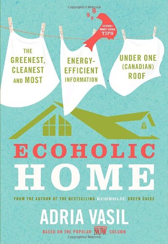 Ecoholic home : the greenest, cleanest and most energy-efficient information under one (Canadian) roof