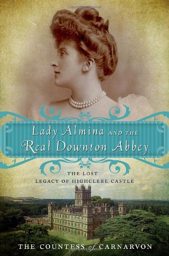 Lady Almina and the real Downton Abbey : the lost legacy of Highclere Castle