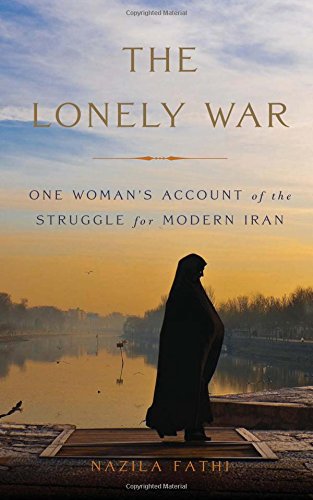 The lonely war : one woman's account of the struggle for modern Iran