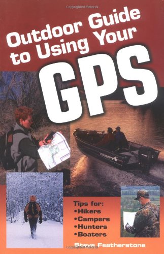 Outdoor guide to using your GPS : tips for hikers, campers, hunters, boaters