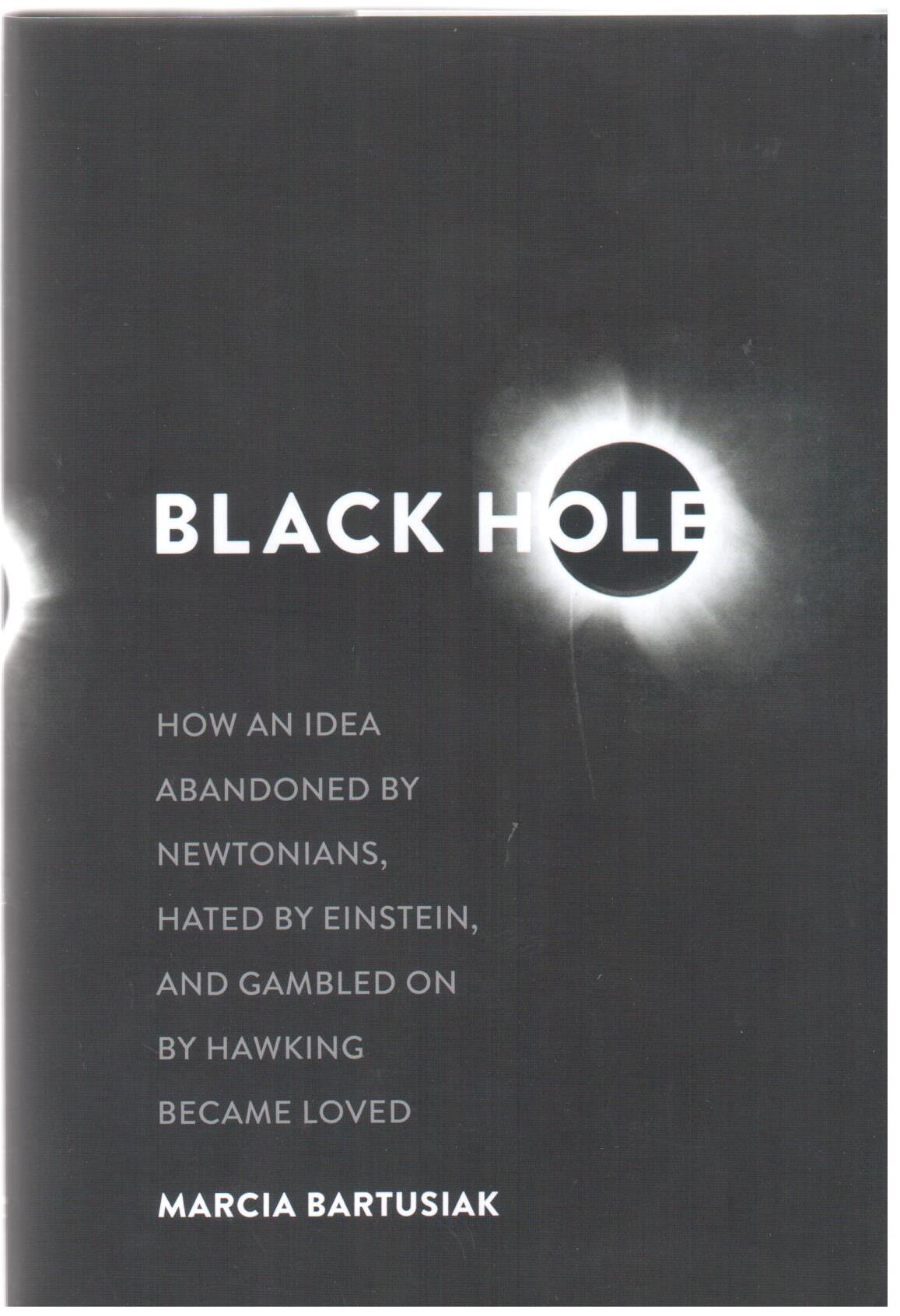 Black hole : how an idea abandoned by Newtonians, hated by Eienstein, and gambled on by Hawking became loved