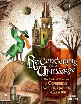 Recentering the universe : the radical theories of Copernicus, Kepler, Galileo, and Newton