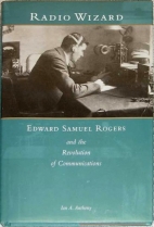 Radio wizard : Edward Samuel Rogers and the revolution of communication