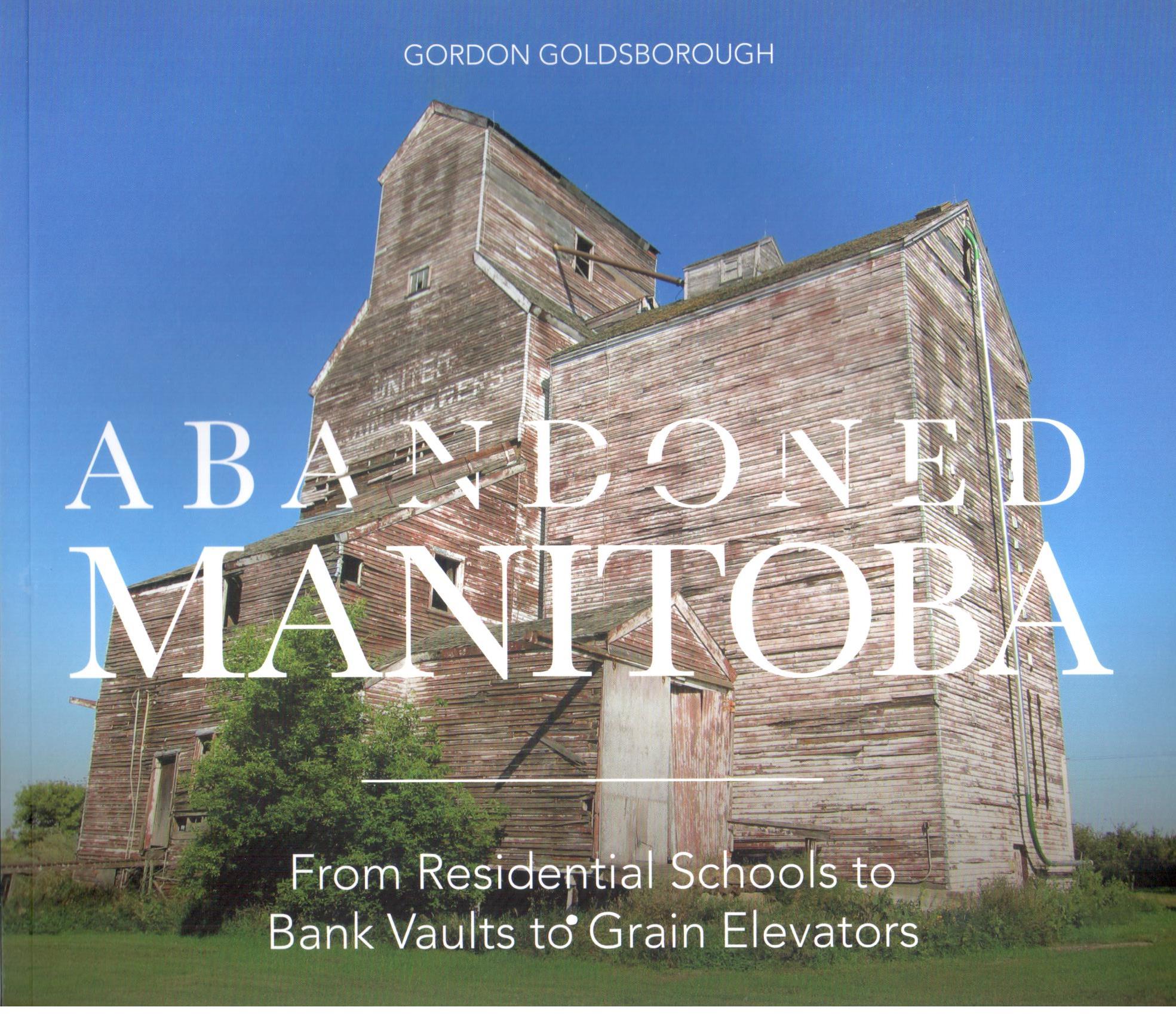 Abandoned Manitoba : from residential schools to bank vaults to grain elevators