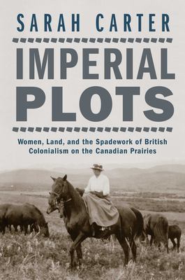 Imperial plots : women, land, and the spadework of British colonialism on the Canadian Prairies