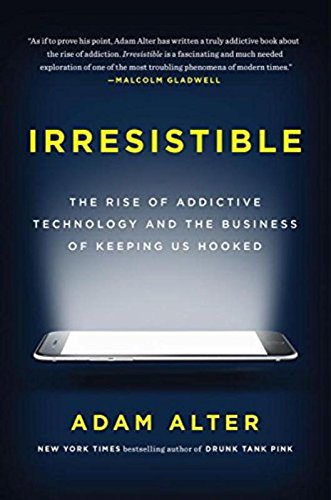 Irresistible : the rise of addictive technology and the business of keeping us hooked