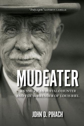 Mudeater : the story of an American buffalo hunter and the surrender of Louis Riel