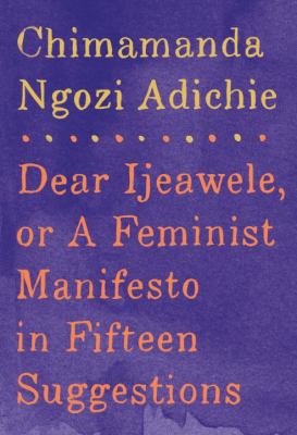 Dear Ijeawele, : or, A feminist manifesto in fifteen suggestions