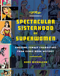 The spectacular sisterhood of superwomen : awesome female characters from comic book history