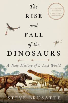 The rise and fall of the dinosaurs : a new history of a lost world