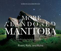 More abandoned Manitoba : rivers, rails and ruins