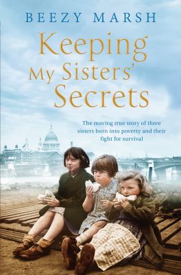 Keeping my sisters' secrets : the moving true story of three sisters born into poverty and their fight for survival