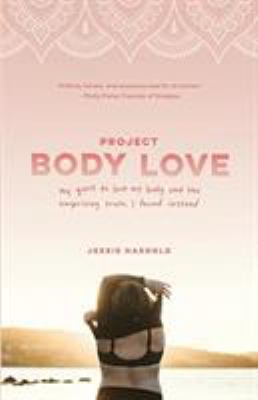 Project body love : my quest to love my body and the surprising truth I found instead