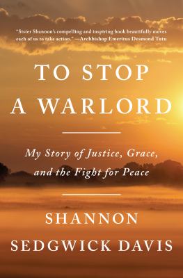 To stop a warlord : my story of justice, grace, and the fight for peace