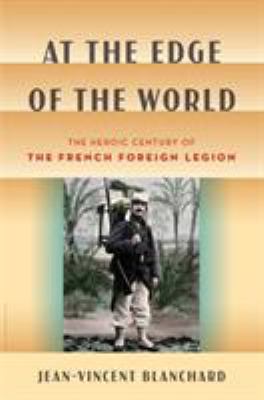At the edge of the world : the heroic century of the French Foreign Legion