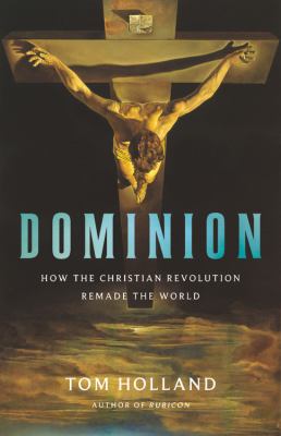Dominion : how the Christian revolution remade the world