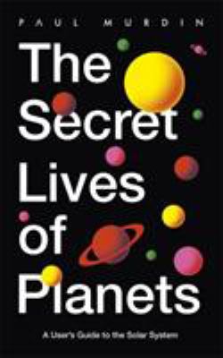 The secret lives of planets : A user's guide to the solar system