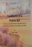 Flashbacks of a Prairie Kid : Growing up on the Prairies in the little town of Minnedosa, Manitoba in the 1940s and 1950s