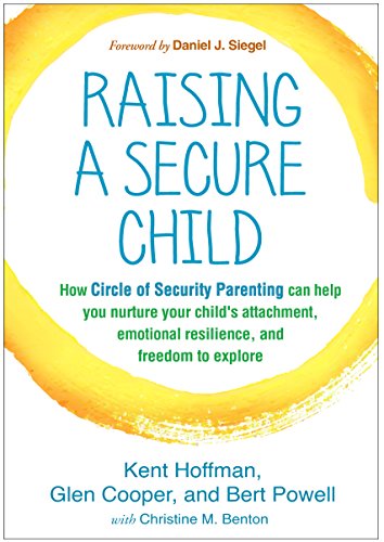 Raising a secure child : how Circle of Security parenting can help you nurture your child's attachment, emotional resilience, and freedom to explore