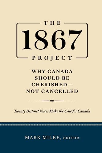 The 1867 project : why Canada should be cherished- not cancelled: twenty distinct voices make the case for Canada